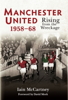 Manchester United 1958-68 : Rising from the Wreckage