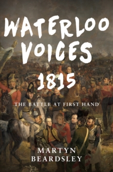 Waterloo Voices 1815 : The Battle at First Hand, Hardback Book Waterloo Voices 1815 : The Battle at First Hand, Hardback Book