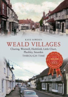 Weald Villages Through Time : Charing, Westwell, Hothfield, Little Chart, Pluckley, Smarden