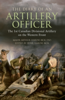 The Diary of an Artillery Officer : The 1st Canadian Divisional Artillery on the Western Front