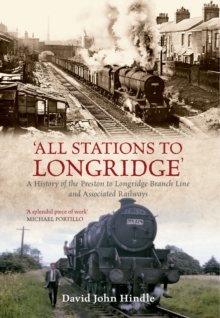 All Stations to Longridge : A History of the Preston to Longridge Branch Line and Associated Railways