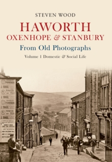 Haworth, Oxenhope & Stanbury From Old Photographs Volume 1 : Domestic & Social Life