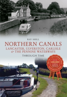 Northern Canals Lancaster, Ulverston, Carlisle and the Pennine Waterways Through Time