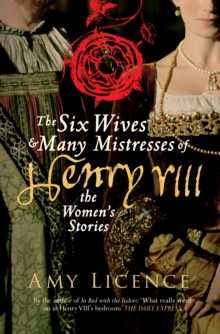 The Six Wives & Many Mistresses of Henry VIII : The Womens Stories