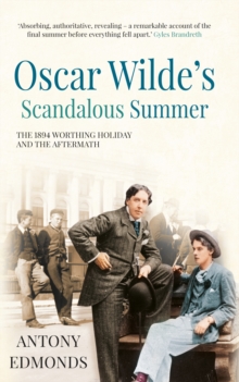 Oscar Wilde's Scandalous Summer : The 1894 Worthing Holiday and the Aftermath