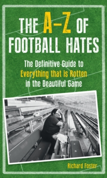 The A-Z of Football Hates : The Definitive Guide to Everything That is Rotten in the Beautiful Game, Hardback Book The A-Z of Football Hates : The Definitive Guide to Everything That is Rotten in the Beautiful Game, Hardback Book