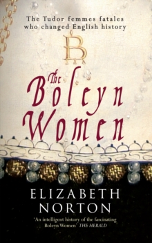 The Boleyn Women : The Tudor Femmes Fatales Who Changed English History