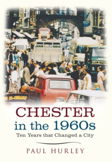 Chester in the 1960s : Ten Years that Changed a City, Paperback / softback Book Chester in the 1960s : Ten Years that Changed a City, Paperback / softback Book