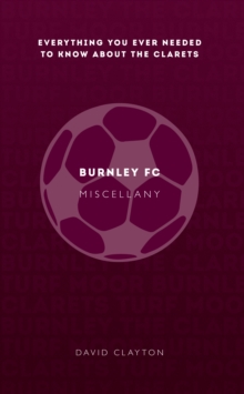 Burnley FC Miscellany : Everything you ever needed to know about The Clarets