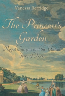 The Princess's Garden : Royal Intrigue and the Untold Story of Kew, Hardback Book The Princess's Garden : Royal Intrigue and the Untold Story of Kew, Hardback Book
