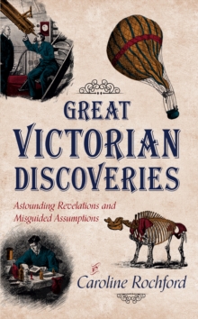 Great Victorian Discoveries : Astounding Revelations and Misguided Assumptions