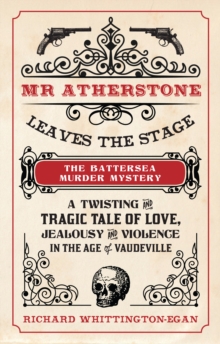 Mr Atherstone Leaves the Stage: The Battersea Murder Mystery : A Twisting and Tragic Tale of Love, Jealousy and Violence in the age of Vaudeville