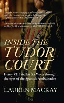 Inside the Tudor Court : Henry VIII and his Six Wives through the eyes of the Spanish Ambassador, Paperback / softback Book Inside the Tudor Court : Henry VIII and his Six Wives through the eyes of the Spanish Ambassador, Paperback / softback Book