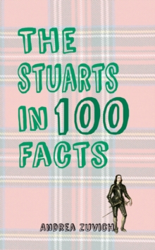 The Stuarts in 100 Facts, Paperback / softback Book The Stuarts in 100 Facts, Paperback / softback Book
