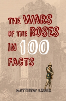 The Wars of the Roses in 100 Facts, Paperback / softback Book The Wars of the Roses in 100 Facts, Paperback / softback Book