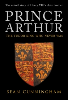 Prince Arthur : The Tudor King Who Never Was, Hardback Book Prince Arthur : The Tudor King Who Never Was, Hardback Book