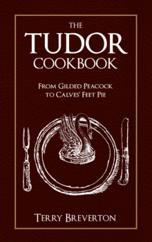 The Tudor Cookbook : From Gilded Peacock to Calves Feet Pie, Hardback Book The Tudor Cookbook : From Gilded Peacock to Calves Feet Pie, Hardback Book