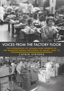 Voices from the Factory Floor : The Experiences of Women Who Worked in the Manufacturing Industries in Wales, 1945-75, Paperback Book Voices from the Factory Floor : The Experiences of Women Who Worked in the Manufacturing Industries in Wales, 1945-75, Paperback Book