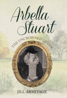 Arbella Stuart : The Uncrowned Queen