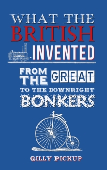 What the British Invented : From the Great to the Downright Bonkers, Hardback Book What the British Invented : From the Great to the Downright Bonkers, Hardback Book