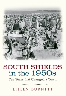 South Shields in the 1950s : Ten Years that Changed a Town, Paperback / softback Book South Shields in the 1950s : Ten Years that Changed a Town, Paperback / softback Book