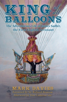 King of All Balloons : The Adventurous Life of James Sadler, The First English Aeronaut