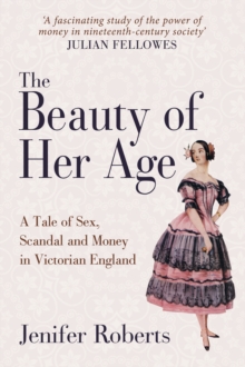 The Beauty of Her Age : A Tale of Sex, Scandal and Money in Victorian England