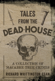 Tales from the Dead-House : A Collection of Macabre True Crimes