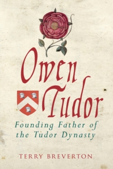 Owen Tudor : Founding Father of the Tudor Dynasty