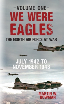 We Were Eagles Volume One : The Eighth Air Force at War July 1942 to November 1943, Paperback / softback Book We Were Eagles Volume One : The Eighth Air Force at War July 1942 to November 1943, Paperback / softback Book