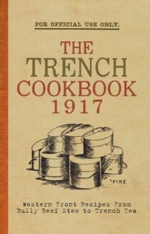 The Trench Cook Book 1917 : Western Front Recipes from Bully Beef Pie to Trench Tea, Hardback Book The Trench Cook Book 1917 : Western Front Recipes from Bully Beef Pie to Trench Tea, Hardback Book