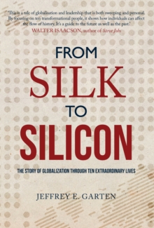 From Silk to Silicon : The Story of Globalization Through Tem Extraordinary Lives