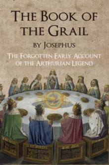 The Book of the Grail by Josephus : The Forgotten Early Account of the Arthurian Legend, Paperback / softback Book The Book of the Grail by Josephus : The Forgotten Early Account of the Arthurian Legend, Paperback / softback Book