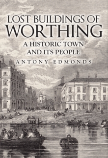 Lost Buildings of Worthing : A Historic Town and its People