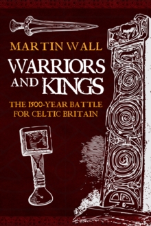 Warriors and Kings : The 1500-Year Battle for Celtic Britain