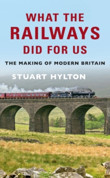 What the Railways Did For Us : The Making of Modern Britain, Paperback / softback Book What the Railways Did For Us : The Making of Modern Britain, Paperback / softback Book