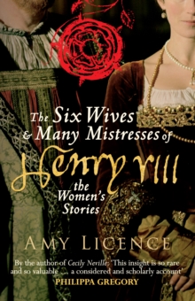 The Six Wives & Many Mistresses of Henry VIII : The Women's Stories