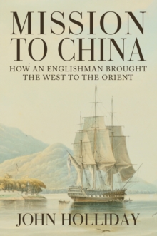 Mission to China : How an Englishman Brought the West to the Orient, Hardback Book Mission to China : How an Englishman Brought the West to the Orient, Hardback Book