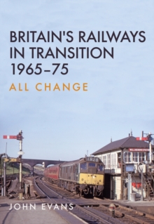 Britain's Railways in Transition 1965-75 : All Change