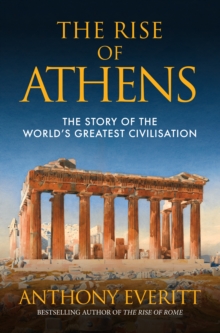 The Rise of Athens : The Story of the Worlds Greatest Civilisation