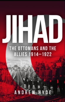 Jihad : The Ottomans and the Allies 1914-1922, Hardback Book Jihad : The Ottomans and the Allies 1914-1922, Hardback Book