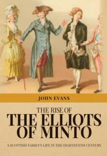 The Rise of the Elliots of Minto : A Scottish Family's Life in the Eighteenth Century