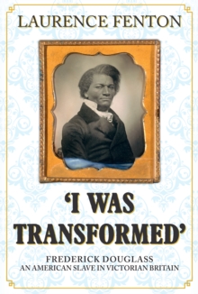 'I Was Transformed' Frederick Douglass : An American Slave in Victorian Britain