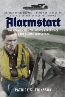 Alarmstart: The German Fighter Pilot's Experience in the Second World War : Northwestern Europe - from the Battle of Britain to the Battle of Germany, Hardback Book Alarmstart: The German Fighter Pilot's Experience in the Second World War : Northwestern Europe - from the Battle of Britain to the Battle of Germany, Hardback Book