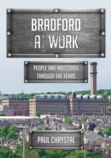 Bradford at Work : People and Industries Through the Years, Paperback Book Bradford at Work : People and Industries Through the Years, Paperback Book