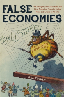 False Economies : The Strangest, Least Successful and Most Audacious Financial Follies, Plans and Crazes of All Time