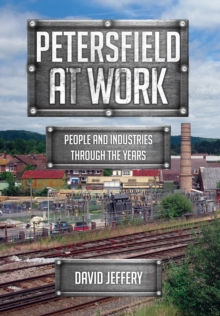 Petersfield At Work : People and Industries Through the Years, Paperback Book Petersfield At Work : People and Industries Through the Years, Paperback Book