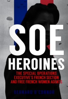 SOE Heroines : The Special Operations Executive's French Section and Free French Women Agents, Hardback Book SOE Heroines : The Special Operations Executive's French Section and Free French Women Agents, Hardback Book