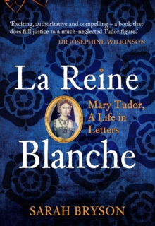 La Reine Blanche : Mary Tudor, a Life in Letters, Hardback Book La Reine Blanche : Mary Tudor, a Life in Letters, Hardback Book