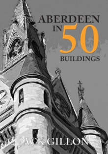Aberdeen in 50 Buildings, Paperback / softback Book Aberdeen in 50 Buildings, Paperback / softback Book
